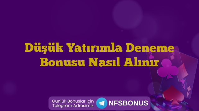 Düşük Yatırımla Deneme Bonusu Nasıl Alınır